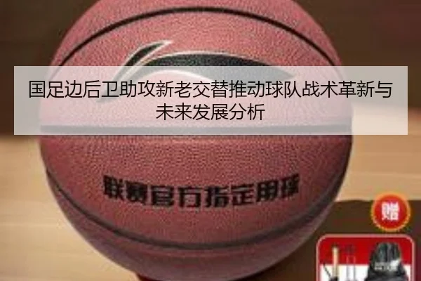 国足边后卫助攻新老交替推动球队战术革新与未来发展分析